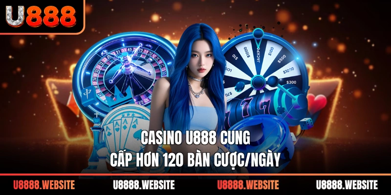Casino U888 cung cấp hơn 120 bàn cược/ngày