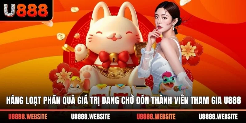 Hàng loạt phần quà giá trị đang chờ đón thành viên tham gia U888