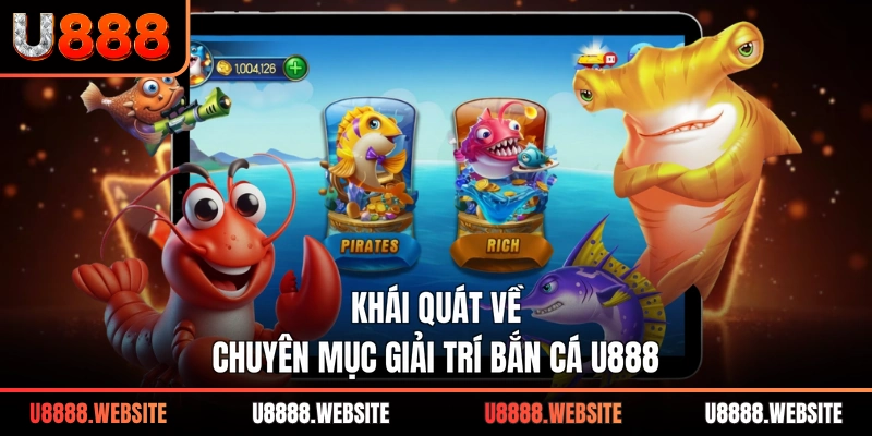 Khái quát về chuyên mục giải trí bắn cá U888