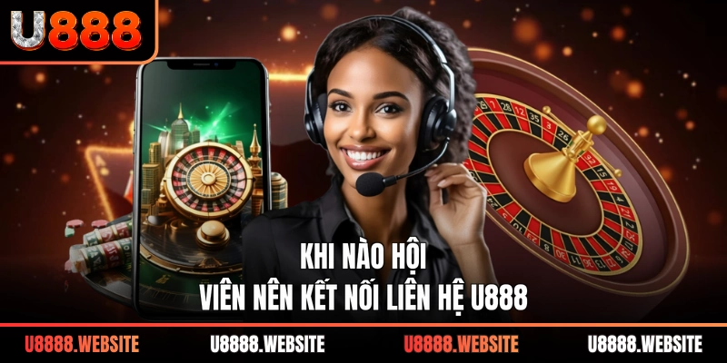 Khi nào hội viên nên kết nối liên hệ U888